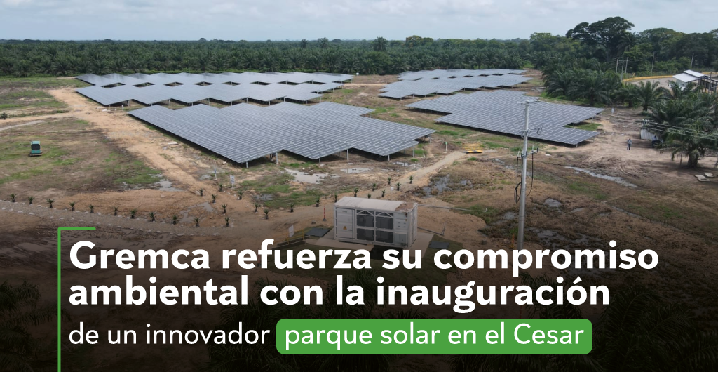 Gremca refuerza su compromiso ambiental con la inauguración de un innovador parque solar en el Cesar